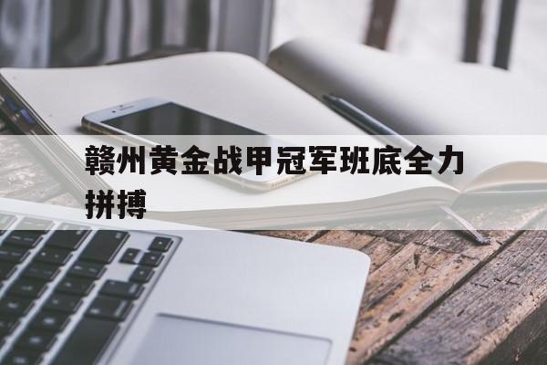 1xBit体育官网-赣州黄金战甲冠军班底全力拼搏的简单介绍