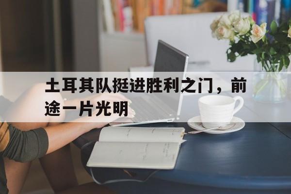 包含土耳其队挺进胜利之门,前途一片光明的词条 包含土耳其队挺进胜利之门,前途一片光明的词条